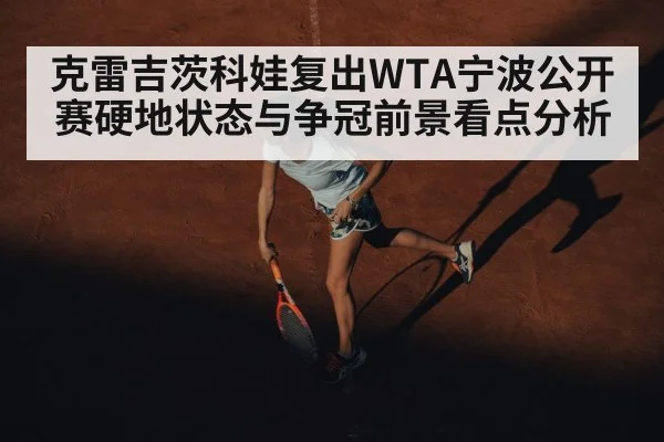 克雷吉茨科娃复出WTA宁波公开赛硬地状态与争冠前景看点分析