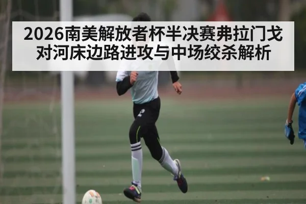 2026南美解放者杯半决赛弗拉门戈对河床边路进攻与中场绞杀解析