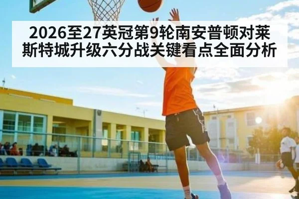 2026至27英冠第9轮南安普顿对莱斯特城升级六分战关键看点全面分析