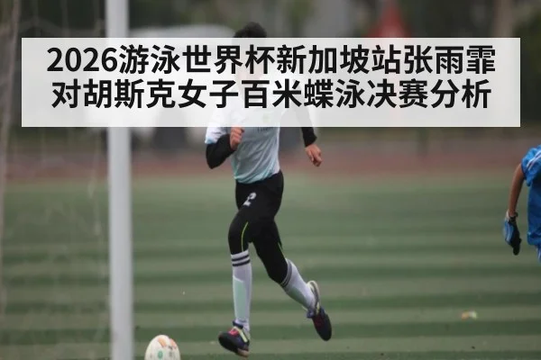 2026游泳世界杯新加坡站张雨霏对胡斯克女子百米蝶泳决赛分析 - HTH Realbet